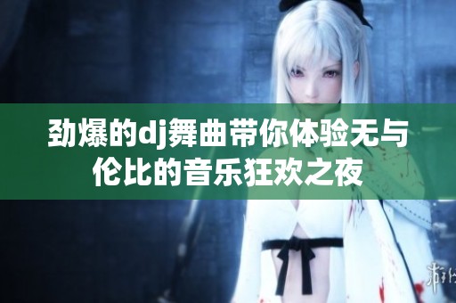 劲爆的dj舞曲带你体验无与伦比的音乐狂欢之夜