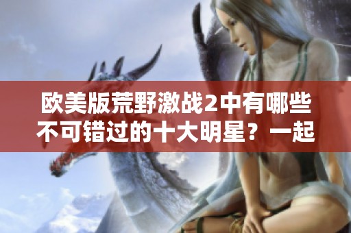 欧美版荒野激战2中有哪些不可错过的十大明星？一起来了解一下吧！