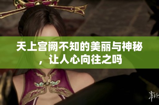 天上宫阙不知的美丽与神秘，让人心向往之吗