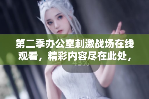 第二季办公室刺激战场在线观看，精彩内容尽在此处，快来观看吧！