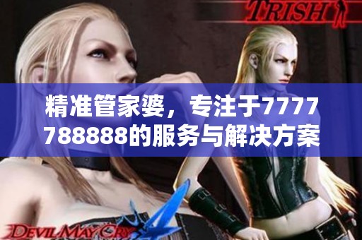 精准管家婆，专注于7777788888的服务与解决方案，助您轻松管理财务问题