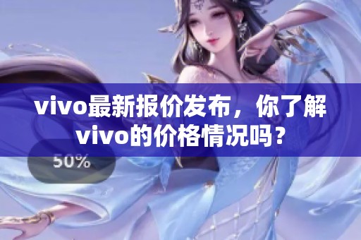 vivo最新报价发布，你了解vivo的价格情况吗？