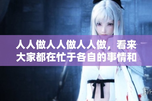 人人做人人做人人做，看来大家都在忙于各自的事情和追求。