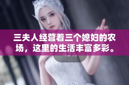 三夫人经营着三个媳妇的农场，这里的生活丰富多彩。