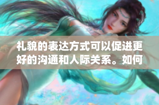 礼貌的表达方式可以促进更好的沟通和人际关系。如何做到更加polite呢？