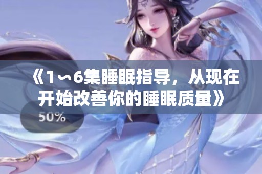 《1∽6集睡眠指导，从现在开始改善你的睡眠质量》