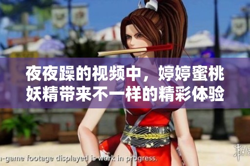 **躁的视频中，**蜜桃妖精带来不一样的精彩体验