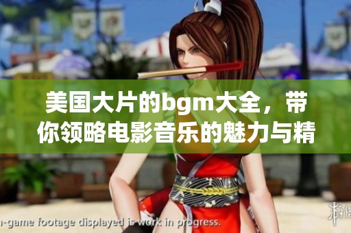 美国大片的bgm大全，带你领略电影音乐的魅力与精彩