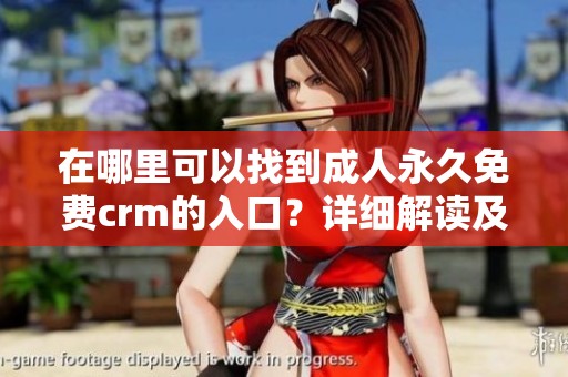 在哪里可以找到**永久免费crm的入口？详细解读及使用方法分享
