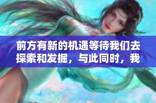 前方有新的机遇等待我们去探索和发掘，与此同时，我们的未来充满无限可能。