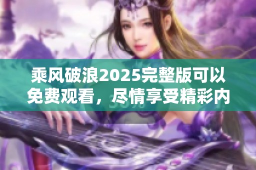 乘风破浪2025完整版可以免费观看，尽情享受精彩内容！