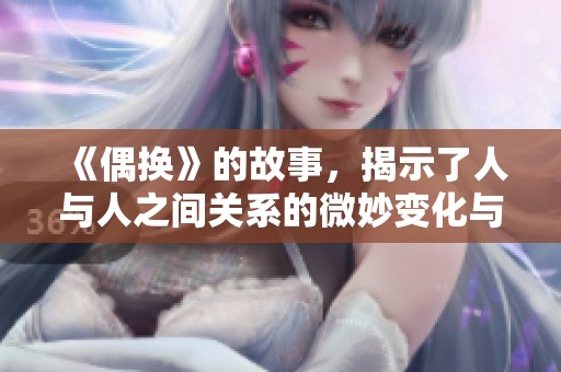 《偶换》的故事，揭示了人与人之间关系的微妙变化与探索