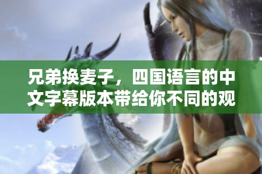 兄弟换麦子，四国语言的中文字幕版本带给你不同的观影体验
