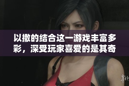 以撒的结合这一游戏丰富多彩，深受玩家喜爱的是其奇妙的世界观