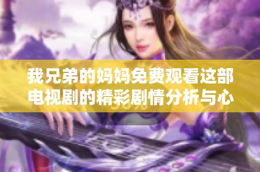 我兄弟的妈妈免费观看这部电视剧的精彩剧情分析与心得分享