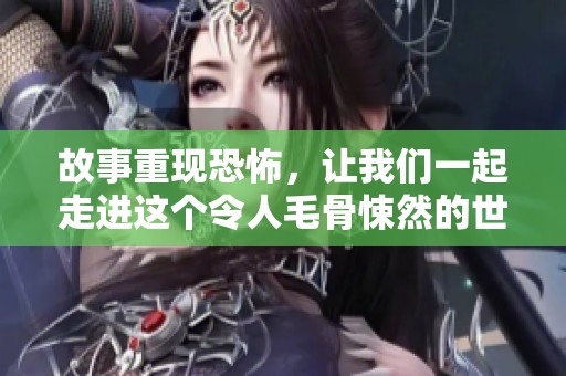 故事重现恐怖，让我们一起走进这个令人毛骨悚然的世界！