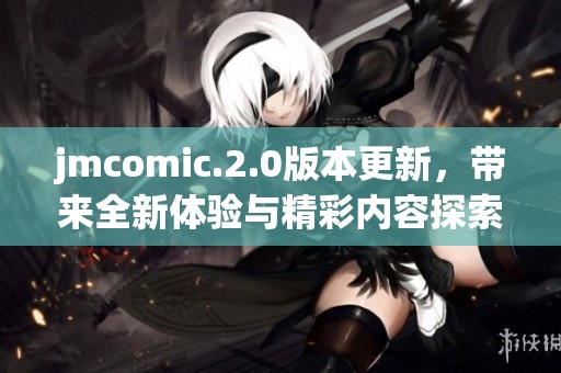 jmcomic.2.0版本更新，带来全新体验与精彩内容探索