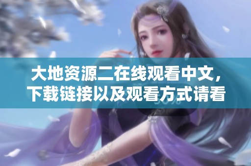 大地资源二在线观看中文，下载链接以及观看方式请看这里