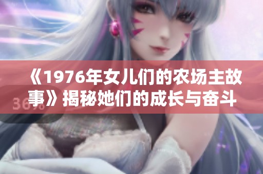 《1976年女儿们的农场主故事》揭秘她们的成长与奋斗历程