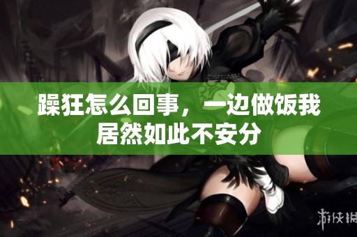 躁狂怎么回事，一边做饭我居然如此不安分