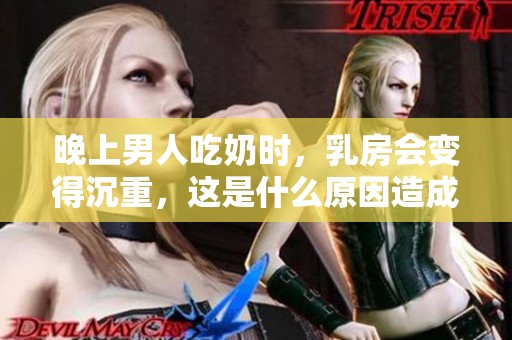 晚上男人吃奶时，乳房会变得沉重，这是什么原因造成的呢