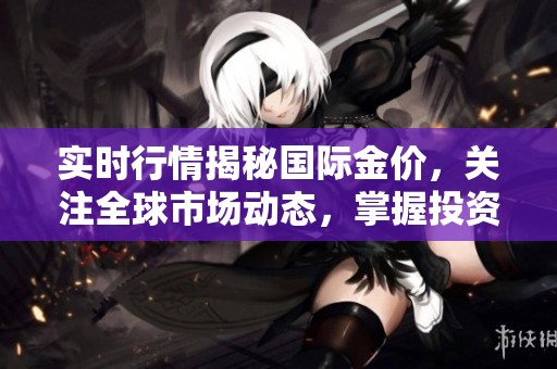 实时行情揭秘国际金价，关注全球市场动态，掌握投资机会！