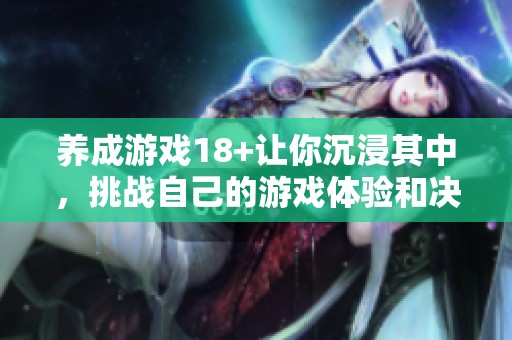 养成游戏18+让你沉浸其中，挑战自己的游戏体验和决策能力