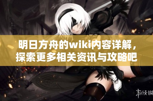 明日方舟的wiki内容详解，探索更多相关资讯与攻略吧