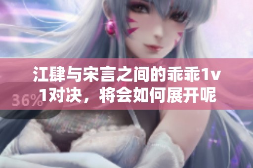 江肆与宋言之间的乖乖1v1对决，将会如何展开呢