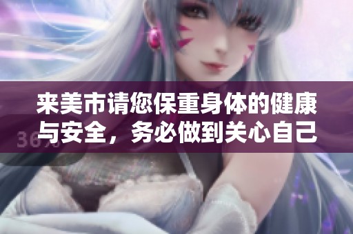 来美市请您保重身体的健康与安全，务必做到关心自己和他人