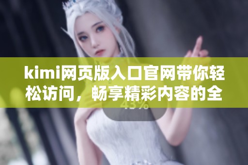 kimi网页版入口官网带你轻松访问，畅享精彩内容的全新体验