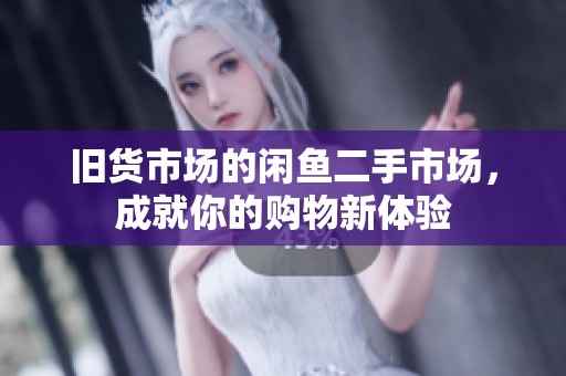 旧货市场的闲鱼二手市场，成就你的购物新体验