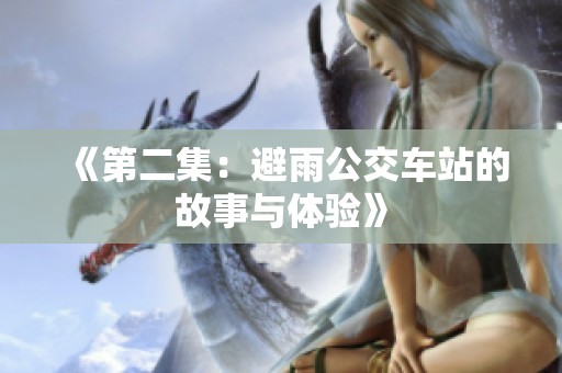 《第二集：避雨公交车站的故事与体验》