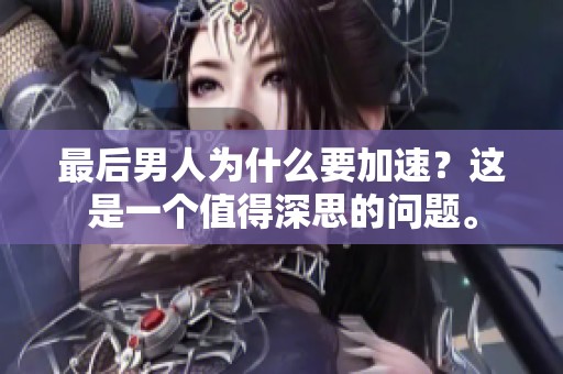 最后男人为什么要加速？这是一个值得深思的问题。