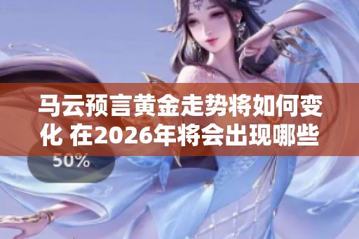 马云预言黄金走势将如何变化 在2026年将会出现哪些新趋势