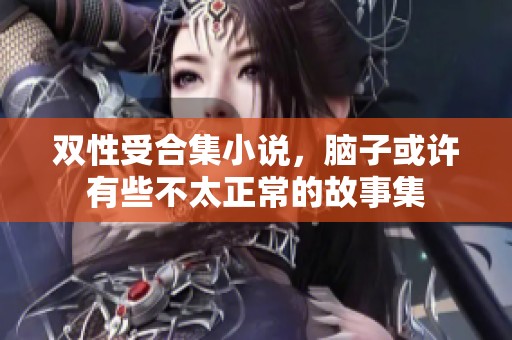 双性受合集小说，脑子或许有些不太正常的故事集