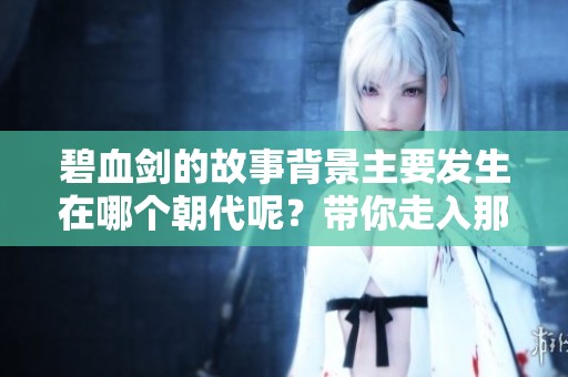 碧血剑的故事背景主要发生在哪个朝代呢？带你走入那个历史辉煌的时代。
