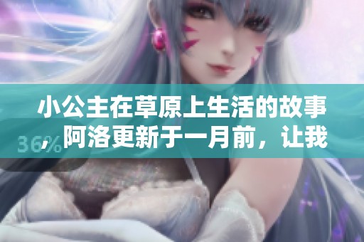 小公主在草原上生活的故事，阿洛更新于一月前，让我们一起分享这段旅程