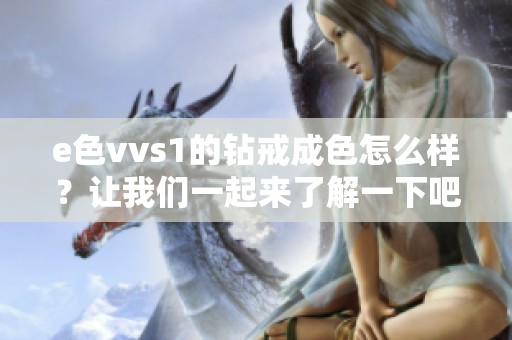 e色vvs1的钻戒成色怎么样？让我们一起来了解一下吧！