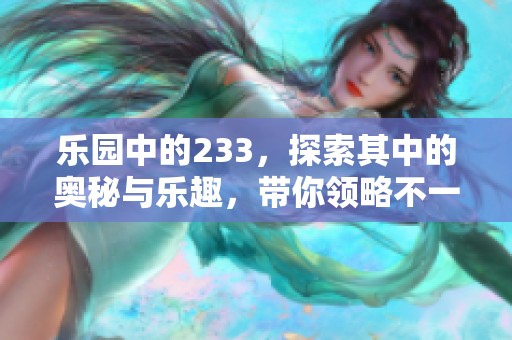 乐园中的233，探索其中的奥秘与乐趣，带你领略不一样的体验！