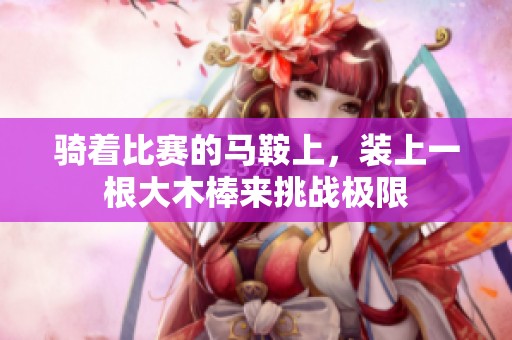 骑着比赛的马鞍上，装上一根大木棒来挑战极限