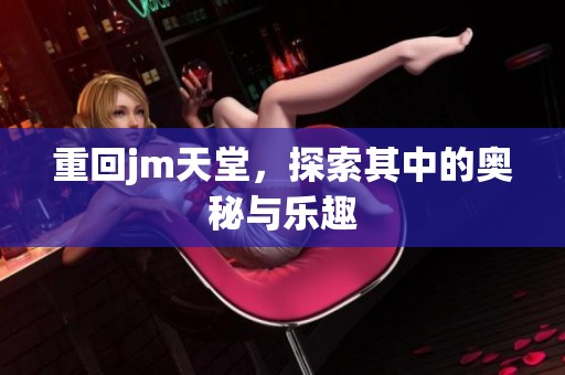 重回jm天堂，探索其中的奥秘与乐趣