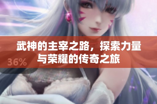 武神的主宰之路，探索力量与荣耀的传奇之旅