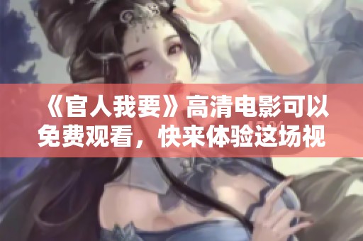 《官人我要》高清电影可以免费观看，快来体验这场视觉盛宴！