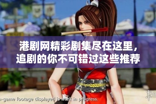 港剧网精彩剧集尽在这里，追剧的你不可错过这些推荐！