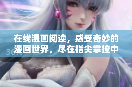 在线漫画阅读，感受奇妙的漫画世界，尽在指尖掌控中