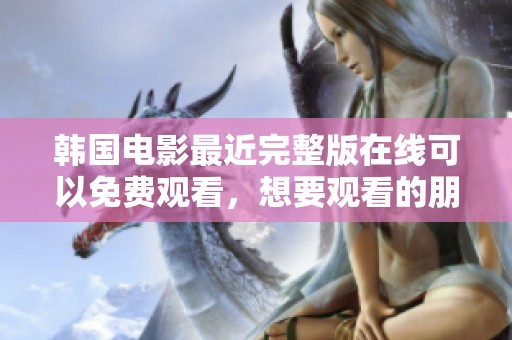 韩国电影最近完整版在线可以免费观看，想要观看的朋友们快来点击吧