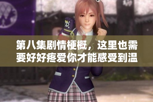 第八集剧情梗概，这里也需要好好疼爱你才能感受到温暖