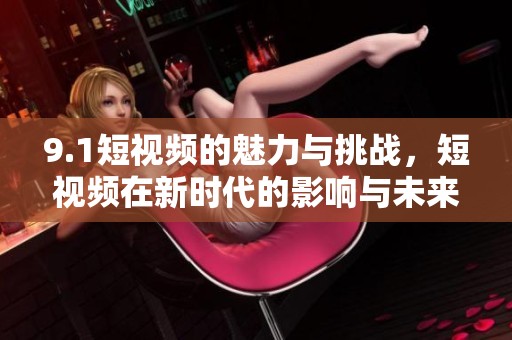 9.1短视频的魅力与挑战，短视频在新时代的影响与未来发展方向