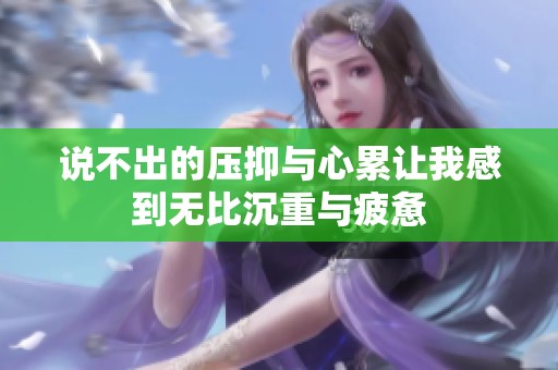 说不出的压抑与心累让我感到无比沉重与疲惫